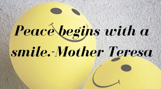 Peace begins with a smile.-Mother Teresa