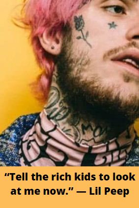 Tell the rich kids to look at me now. — Lil Peep
