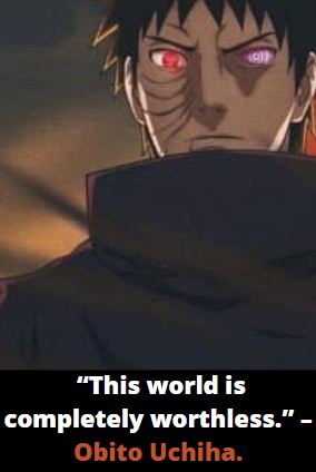  “This world is completely worthless.” – Obito Uchiha.