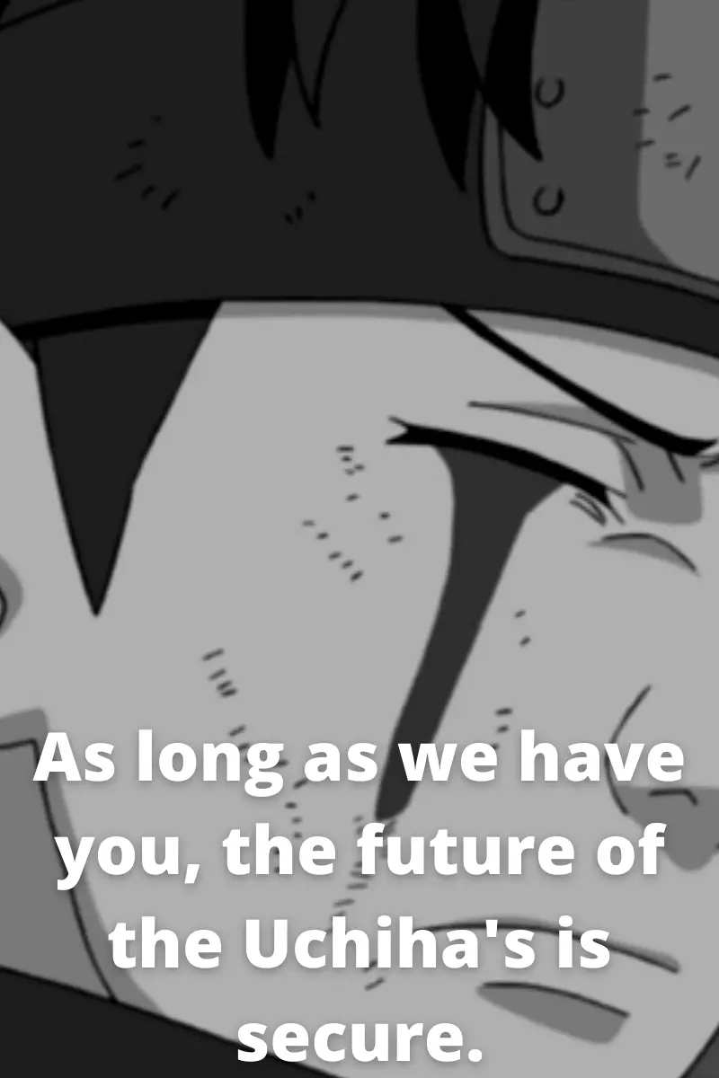 As long as we have you, the future of the Uchiha's is secure. Shisui Uchiha quotes