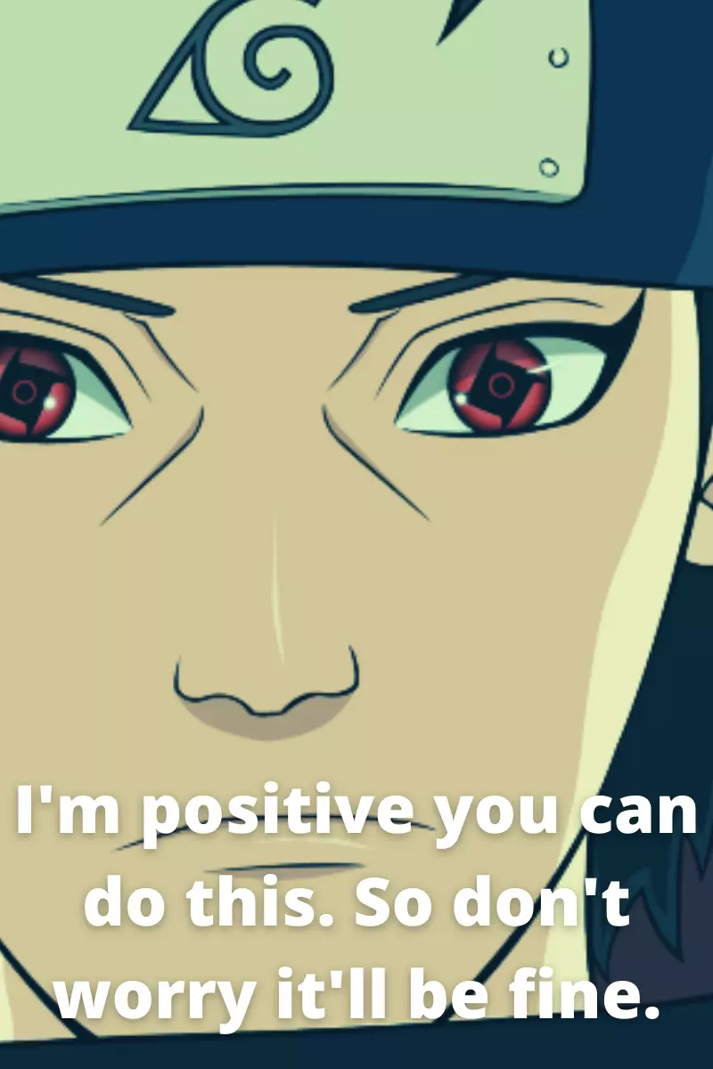 I'm positive you can do this. So don't worry it'll be fine Shisui Uchiha quotes