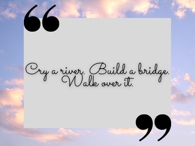 Cry a river. Build a bridge. Walk over it. TikTok Quotes