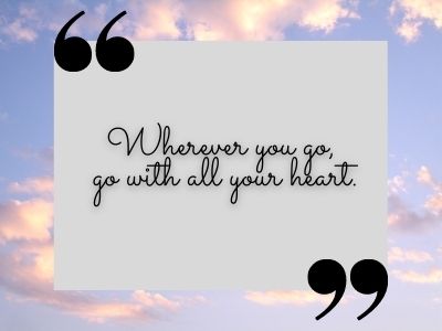 Wherever you go, go with all your heart.tiktok quotes